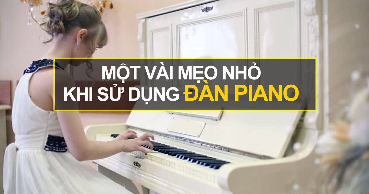 3 Kinh Nghiệm Khi Sử Dụng Đàn Piano Mà Bạn Nên Biết