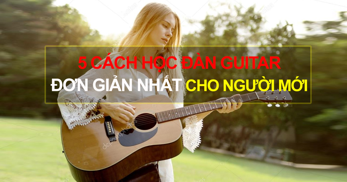 Chia Sẻ 5 Cách Học Đàn Guitar Đơn Giản Nhất Cho Người Mới