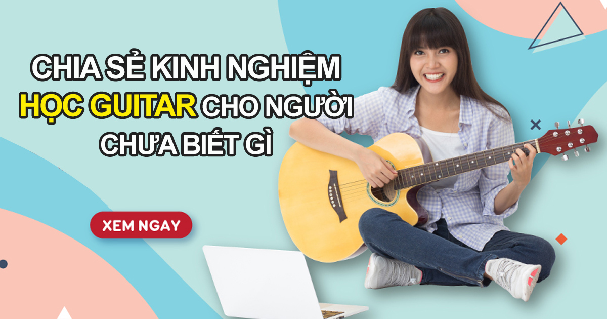 Chia Sẻ Kinh Nghiệm Bổ Ích Để Học Guitar Cho Người Chưa Biết Gì