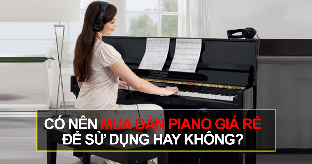 Mua Đàn Piano Giá Rẻ Thực Chất Có Phải Là Đàn Piano Cũ?